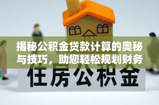 博望揭秘公积金贷款计算的奥秘与技巧，助您轻松规划财务未来