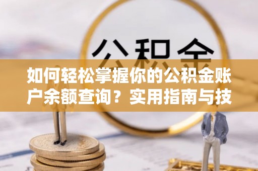 博望如何轻松掌握你的公积金账户余额查询？实用指南与技巧