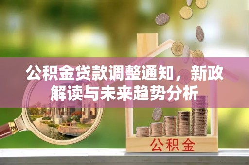 博望公积金贷款调整通知，新政解读与未来趋势分析