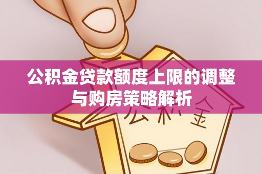 博望公积金贷款额度上限的调整与购房策略解析