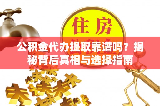 博望公积金代办提取靠谱吗？揭秘背后真相与选择指南