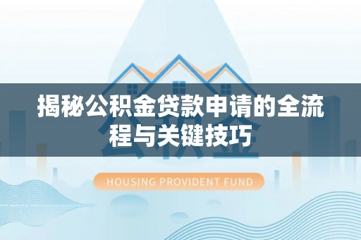 博望揭秘公积金贷款申请的全流程与关键技巧
