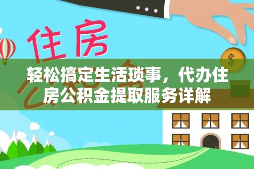 博望轻松搞定生活琐事，代办住房公积金提取服务详解