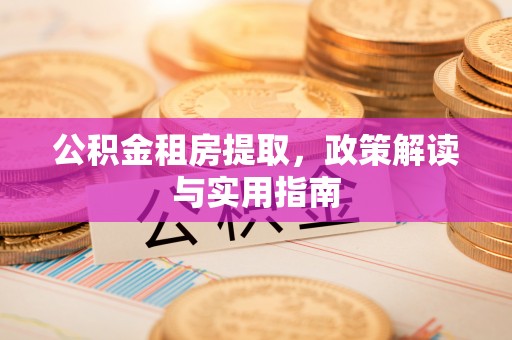 博望公积金租房提取，政策解读与实用指南