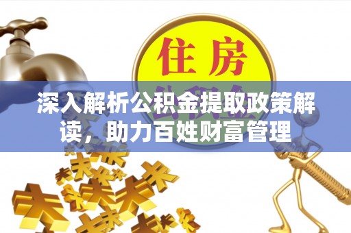 博望深入解析公积金提取政策解读，助力百姓财富管理