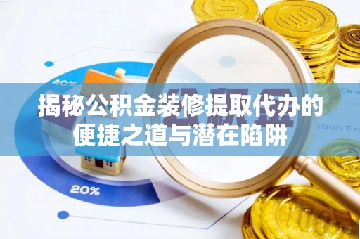 博望揭秘公积金装修提取代办的便捷之道与潜在陷阱