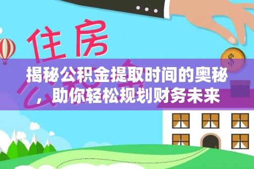 博望揭秘公积金提取时间的奥秘，助你轻松规划财务未来