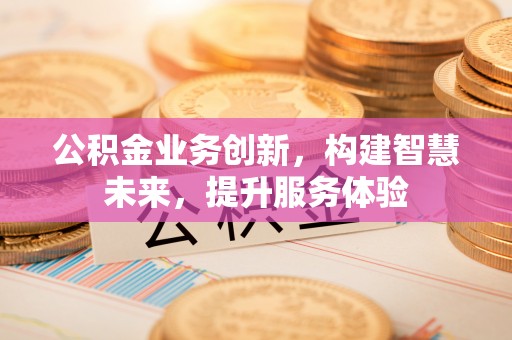 博望公积金业务创新，构建智慧未来，提升服务体验