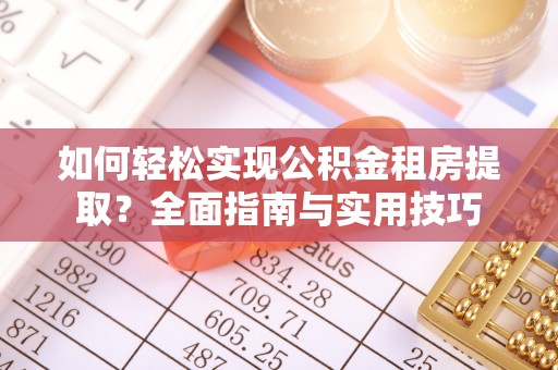 博望如何轻松实现公积金租房提取？全面指南与实用技巧