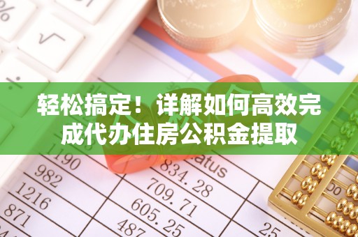 博望轻松搞定！详解如何高效完成代办住房公积金提取