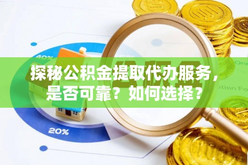 博望探秘公积金提取代办服务，是否可靠？如何选择？