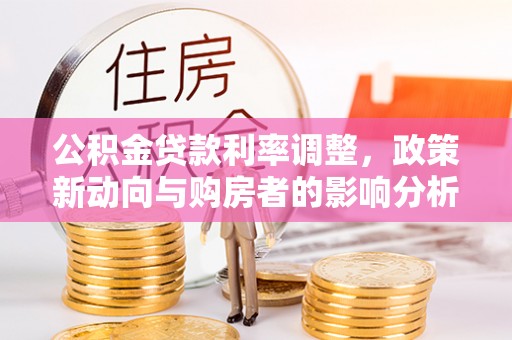博望公积金贷款利率调整，政策新动向与购房者的影响分析