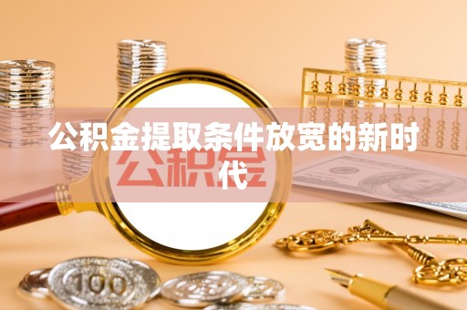 博望公积金提取条件放宽的新时代