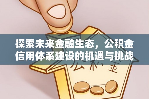 博望探索未来金融生态，公积金信用体系建设的机遇与挑战
