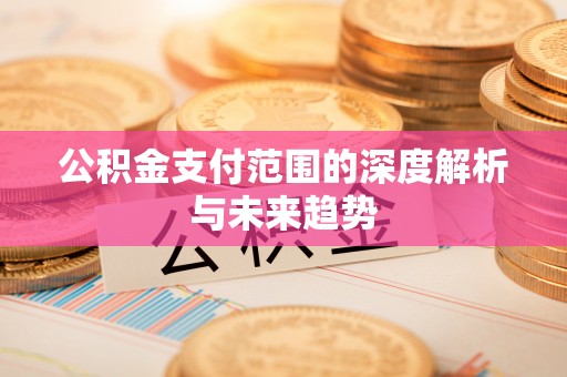 博望公积金支付范围的深度解析与未来趋势