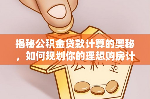 博望揭秘公积金贷款计算的奥秘，如何规划你的理想购房计划