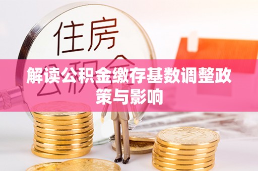 博望解读公积金缴存基数调整政策与影响
