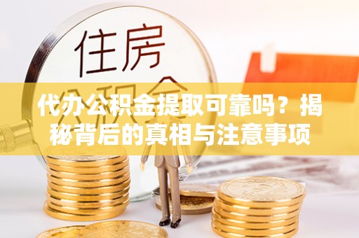 博望代办公积金提取可靠吗？揭秘背后的真相与注意事项