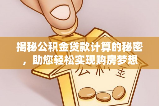 博望揭秘公积金贷款计算的秘密，助您轻松实现购房梦想