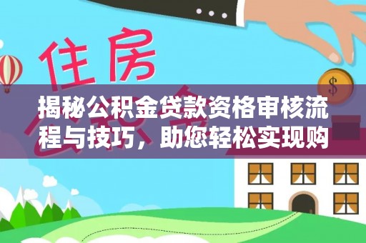 博望揭秘公积金贷款资格审核流程与技巧，助您轻松实现购房梦想