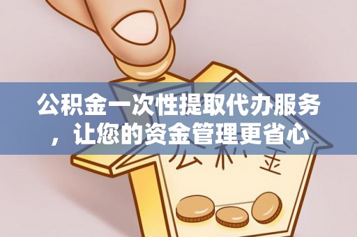 博望公积金一次性提取代办服务，让您的资金管理更省心