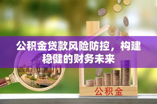 博望公积金贷款风险防控，构建稳健的财务未来