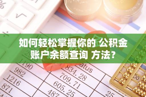 博望如何轻松掌握你的 公积金账户余额查询 方法？