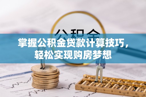 博望掌握公积金贷款计算技巧，轻松实现购房梦想
