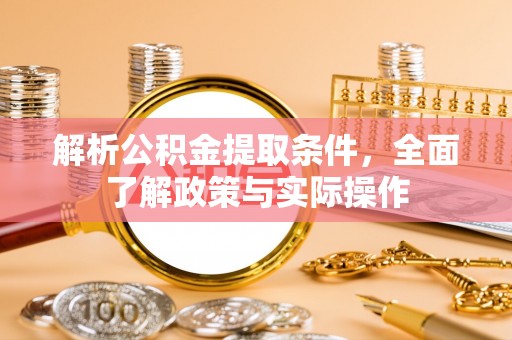博望解析公积金提取条件，全面了解政策与实际操作