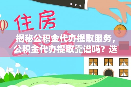 博望揭秘公积金代办提取服务，公积金代办提取靠谱吗？选择需谨慎