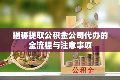 博望揭秘提取公积金公司代办的全流程与注意事项