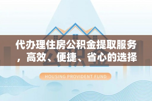 博望代办理住房公积金提取服务，高效、便捷、省心的选择