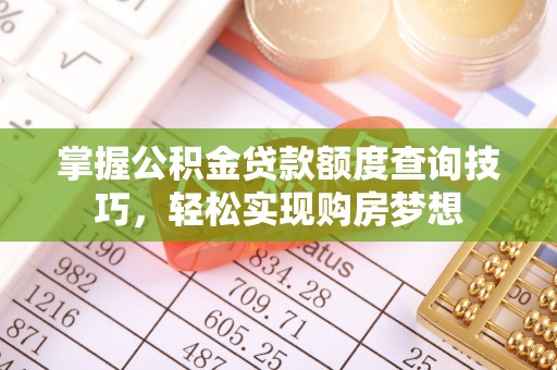 博望掌握公积金贷款额度查询技巧，轻松实现购房梦想