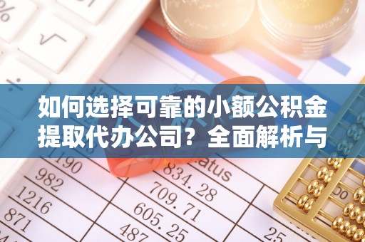 博望如何选择可靠的小额公积金提取代办公司？全面解析与实用指南