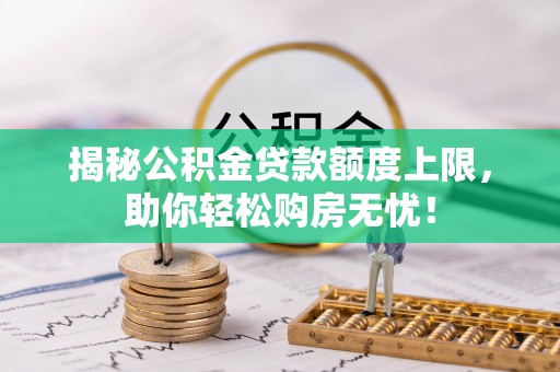 博望揭秘公积金贷款额度上限，助你轻松购房无忧！