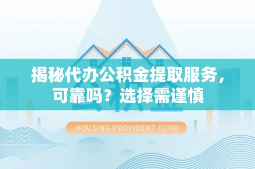 博望揭秘代办公积金提取服务，可靠吗？选择需谨慎