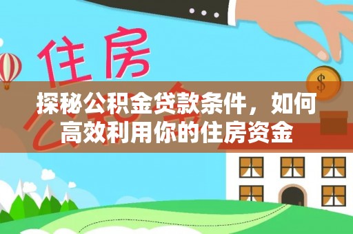 博望探秘公积金贷款条件，如何高效利用你的住房资金