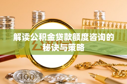 博望解读公积金贷款额度咨询的秘诀与策略
