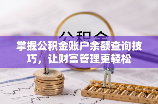 博望掌握公积金账户余额查询技巧，让财富管理更轻松