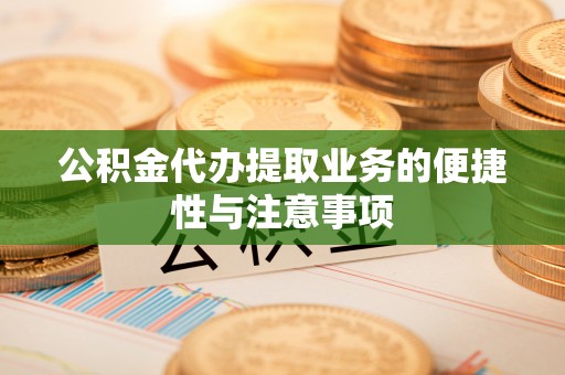 博望公积金代办提取业务的便捷性与注意事项