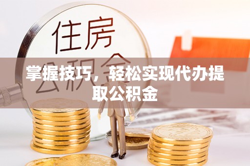 博望掌握技巧，轻松实现代办提取公积金