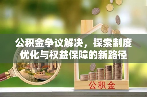 博望公积金争议解决，探索制度优化与权益保障的新路径