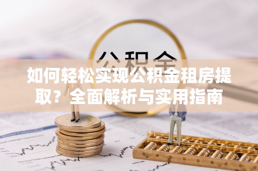 博望如何轻松实现公积金租房提取？全面解析与实用指南