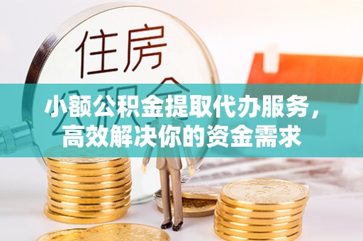 博望小额公积金提取代办服务，高效解决你的资金需求