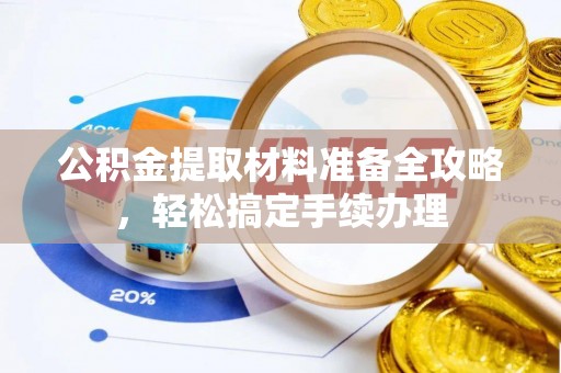 博望公积金提取材料准备全攻略，轻松搞定手续办理