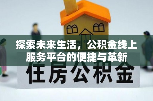 博望探索未来生活，公积金线上服务平台的便捷与革新