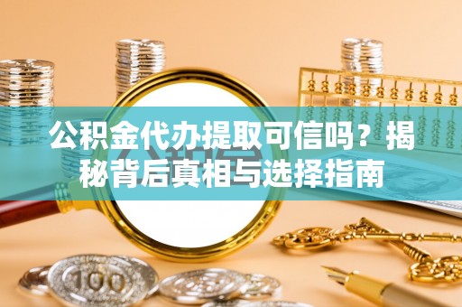 博望公积金代办提取可信吗？揭秘背后真相与选择指南