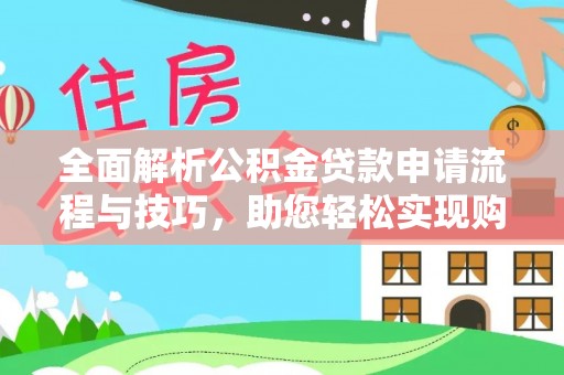 博望全面解析公积金贷款申请流程与技巧，助您轻松实现购房梦想