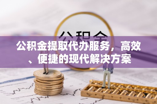 博望公积金提取代办服务，高效、便捷的现代解决方案