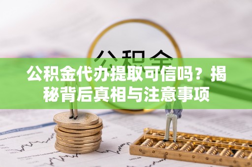 博望公积金代办提取可信吗？揭秘背后真相与注意事项